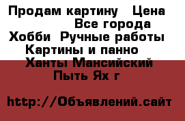 Продам картину › Цена ­ 35 000 - Все города Хобби. Ручные работы » Картины и панно   . Ханты-Мансийский,Пыть-Ях г.